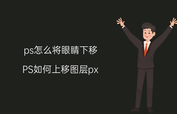 ps怎么将眼睛下移 PS如何上移图层px？